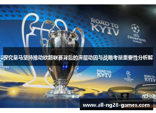 探究皇马坚持推动欧超联赛背后的深层动因与战略考量重要性分析解