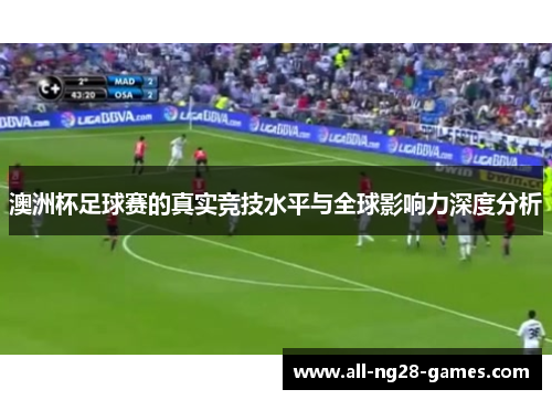 澳洲杯足球赛的真实竞技水平与全球影响力深度分析