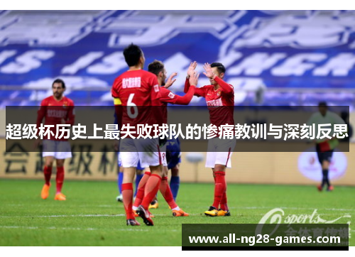 超级杯历史上最失败球队的惨痛教训与深刻反思