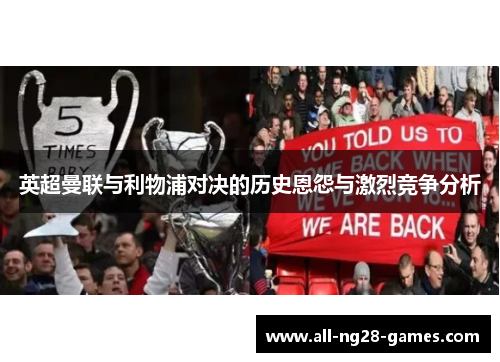 英超曼联与利物浦对决的历史恩怨与激烈竞争分析 英超曼联与利物浦对决的历史恩怨与激烈竞争分析