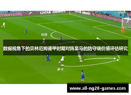 数据视角下的贝林厄姆德甲时期对阵皇马的防守端价值评估研究 数据视角下的贝林厄姆德甲时期对阵皇马的防守端价值评估研究