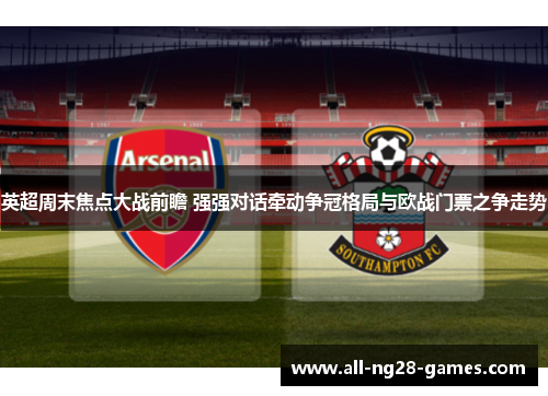 英超周末焦点大战前瞻 强强对话牵动争冠格局与欧战门票之争走势
