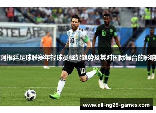 阿根廷足球联赛年轻球员崛起趋势及其对国际舞台的影响