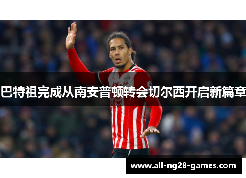 巴特祖完成从南安普顿转会切尔西开启新篇章