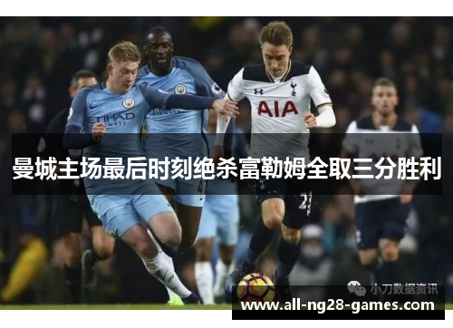 曼城主场最后时刻绝杀富勒姆全取三分胜利