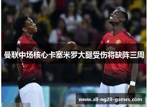 曼联中场核心卡塞米罗大腿受伤将缺阵三周