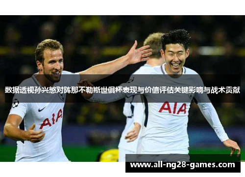 数据透视孙兴慜对阵那不勒斯世俱杯表现与价值评估关键影响与战术贡献