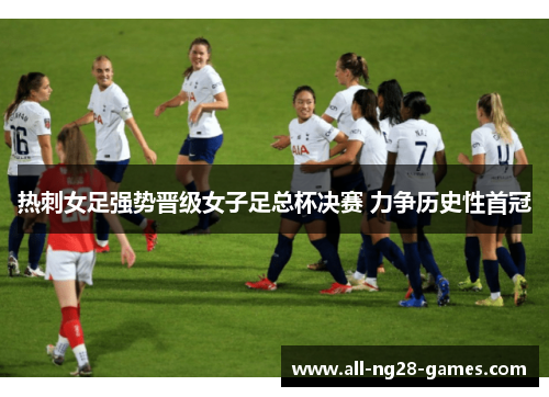 热刺女足强势晋级女子足总杯决赛 力争历史性首冠