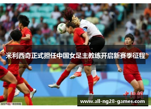 米利西奇正式担任中国女足主教练开启新赛季征程