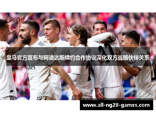 皇马官方宣布与阿迪达斯续约合作协议深化双方战略伙伴关系 皇马官方宣布与阿迪达斯续约合作协议深化双方战略伙伴关系