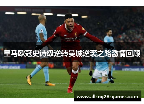 皇马欧冠史诗级逆转曼城逆袭之路激情回顾 皇马欧冠史诗级逆转曼城逆袭之路激情回顾
