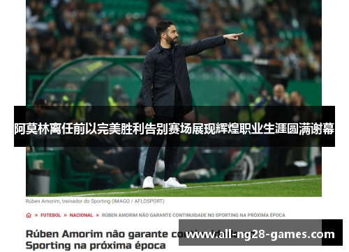 阿莫林离任前以完美胜利告别赛场展现辉煌职业生涯圆满谢幕 阿莫林离任前以完美胜利告别赛场展现辉煌职业生涯圆满谢幕