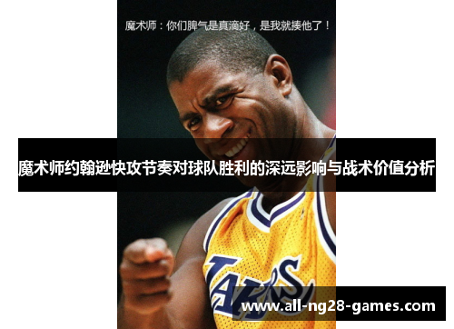 魔术师约翰逊快攻节奏对球队胜利的深远影响与战术价值分析