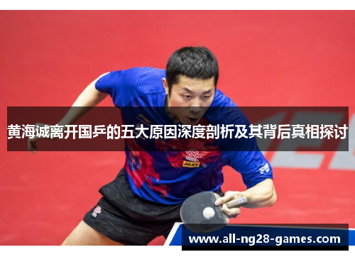 黄海诚离开国乒的五大原因深度剖析及其背后真相探讨 黄海诚离开国乒的五大原因深度剖析及其背后真相探讨