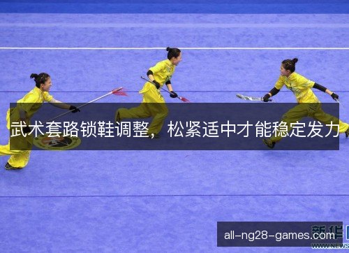 武术套路锁鞋调整，松紧适中才能稳定发力