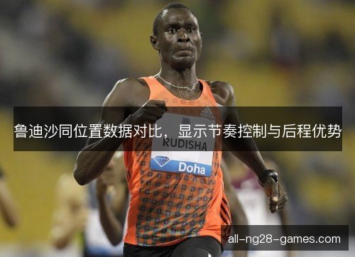 鲁迪沙同位置数据对比，显示节奏控制与后程优势